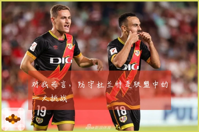 对我而言，防守杜兰特是联盟中的一大挑战