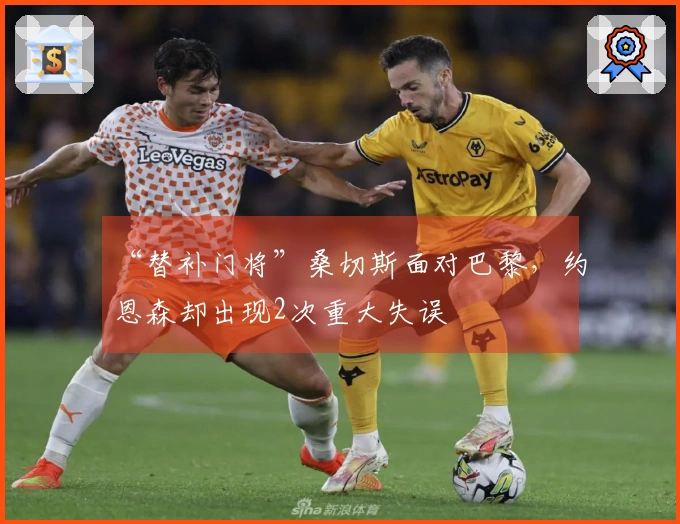 “替补门将”桑切斯面对巴黎，约恩森却出现2次重大失误