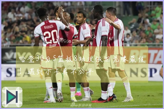 哈登30分5篮板8助攻依旧无缘最佳！遇到小卡真不公平