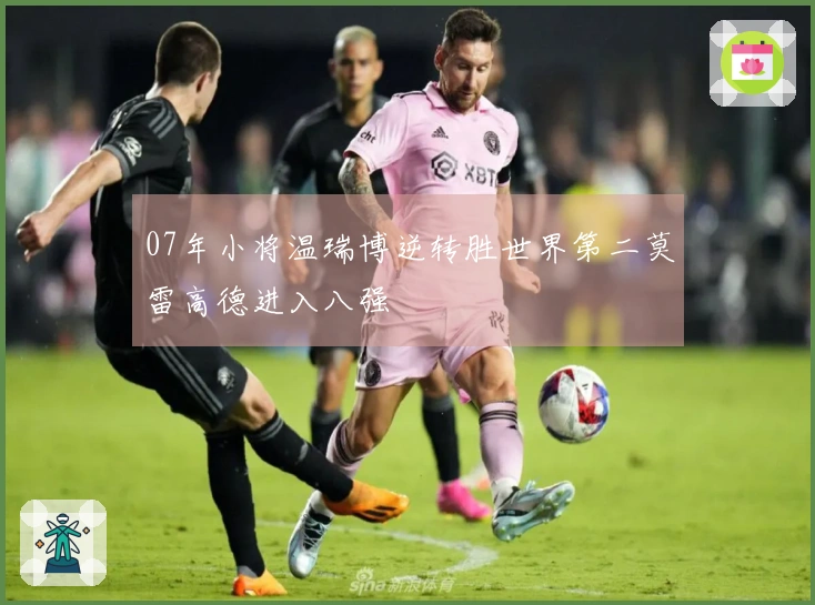 07年小将温瑞博逆转胜世界第二莫雷高德进入八强