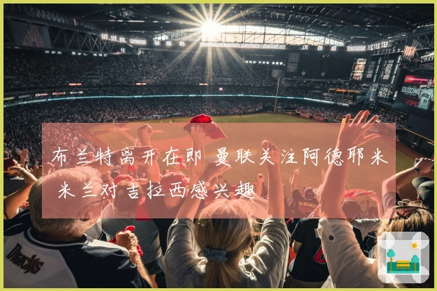 布兰特离开在即 曼联关注阿德耶米 米兰对吉拉西感兴趣