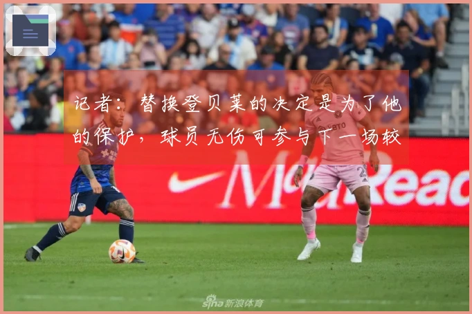 记者：替换登贝莱的决定是为了他的保护，球员无伤可参与下一场较量