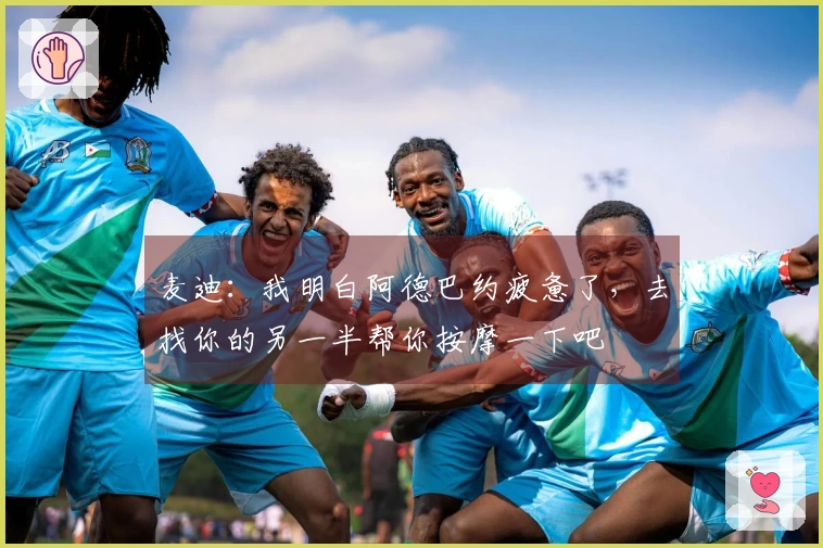 麦迪：我明白阿德巴约疲惫了，去找你的另一半帮你按摩一下吧