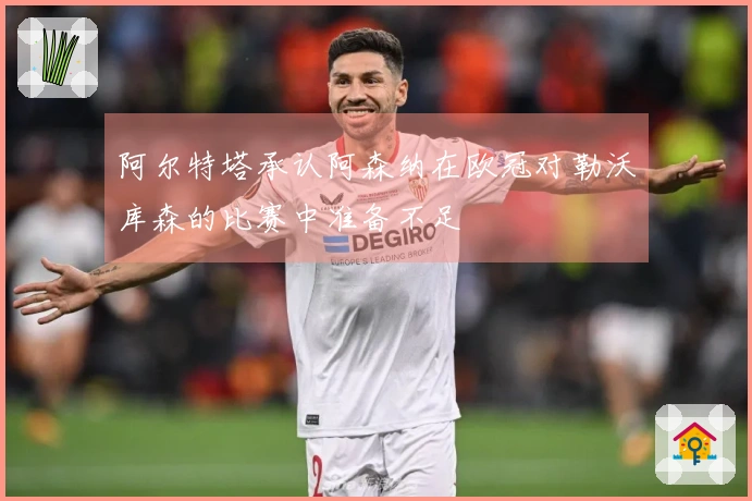 阿尔特塔承认阿森纳在欧冠对勒沃库森的比赛中准备不足