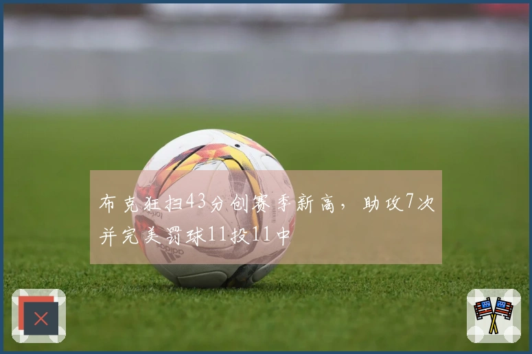 布克狂扫43分创赛季新高，助攻7次并完美罚球11投11中