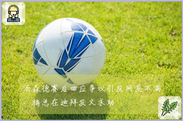 汤森德赛后回应争议引发网友不满，梅总在迪拜发文求助