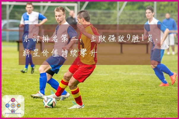 东部排名第二，击败强敌9胜1负，新星价值持续攀升