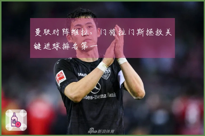 曼联对阵维拉，门将拉门斯拯救关键进球排名第一