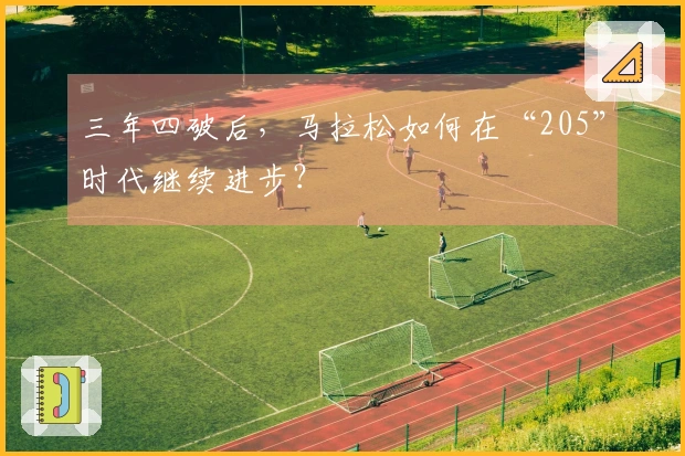 三年四破后，马拉松如何在“205”时代继续进步？
