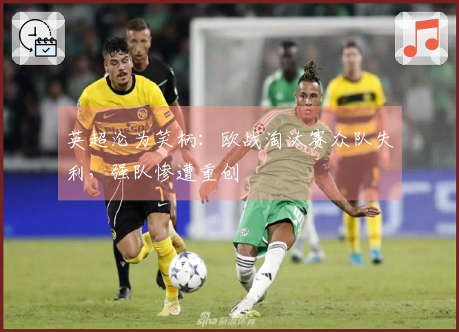 英超沦为笑柄：欧战淘汰赛众队失利，强队惨遭重创