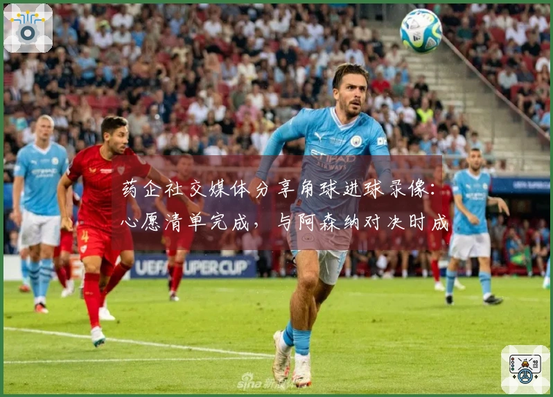 药企社交媒体分享角球进球录像：心愿清单完成，与阿森纳对决时成功进球