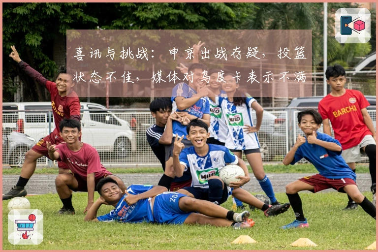 喜讯与挑战：申京出战存疑，投篮状态不佳，媒体对乌度卡表示不满