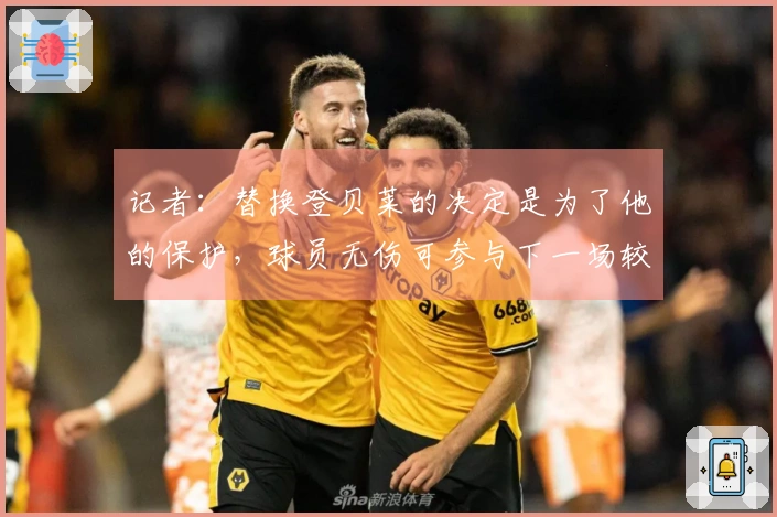 记者：替换登贝莱的决定是为了他的保护，球员无伤可参与下一场较量