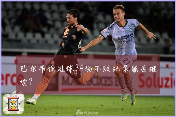 巴尔韦德进球34场不败纪录能否继续？