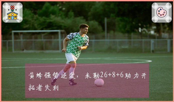 黄蜂强势逆袭，米勒26+8+6助力开拓者失利