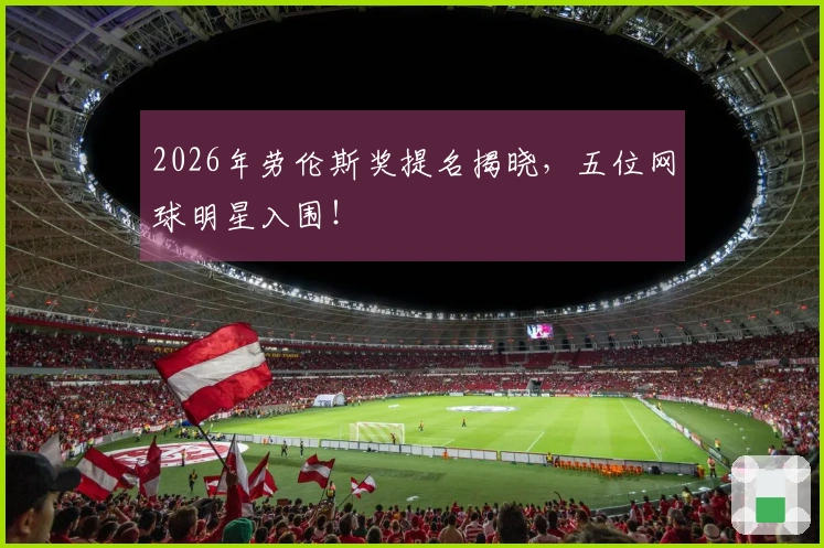 2026年劳伦斯奖提名揭晓，五位网球明星入围！