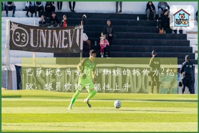 巴萨获悉马竞对小蜘蛛的标价为2亿欧，球员续约可能性上升