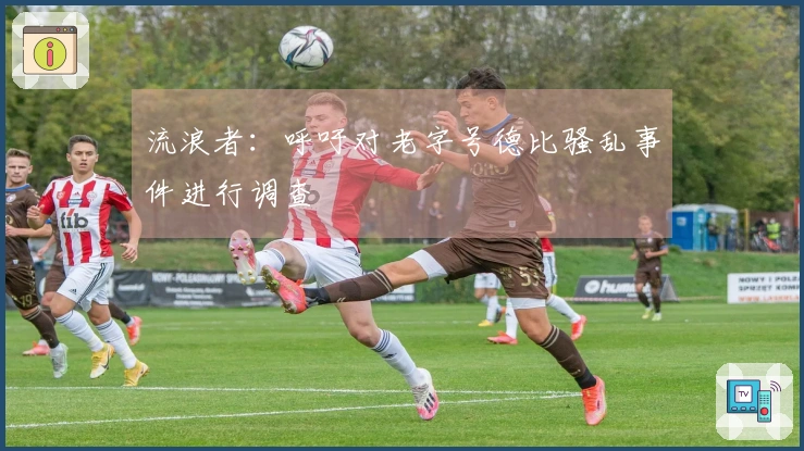 流浪者：呼吁对老字号德比骚乱事件进行调查