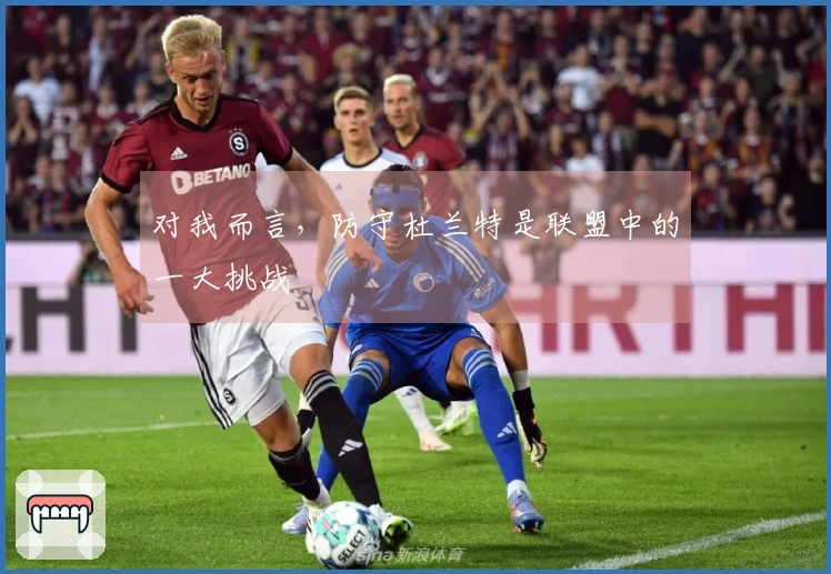 对我而言，防守杜兰特是联盟中的一大挑战